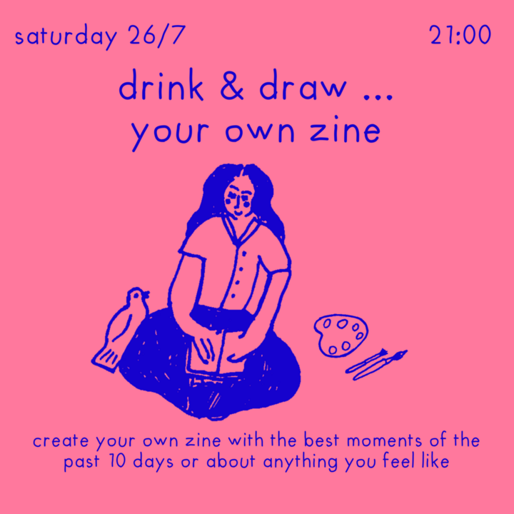 saturday 26/7 21:00 drink & draw ... your own zine, create your own zine with the best moments of the past 10 days or about anything you feel like